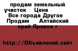 продам земельный участок  › Цена ­ 60 000 - Все города Другое » Продам   . Алтайский край,Яровое г.